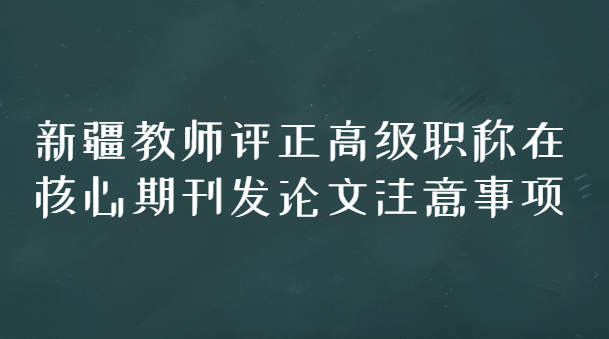 教师发表核心期刊论文注意事项